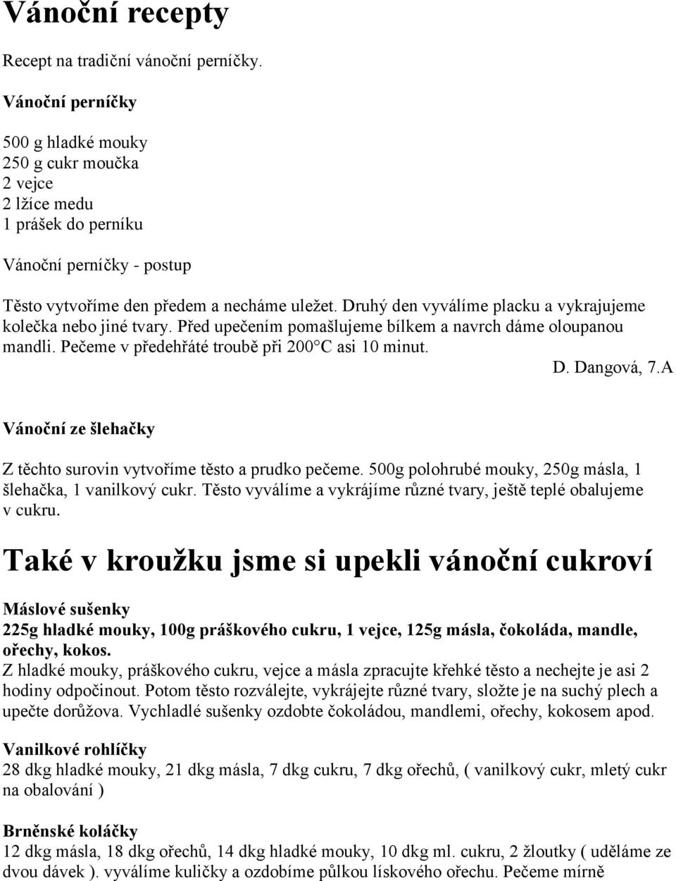 Druhý den vyválíme placku a vykrajujeme kolečka nebo jiné tvary. Před upečením pomašlujeme bílkem a navrch dáme oloupanou mandli. Pečeme v předehřáté troubě při 200 C asi 10 minut. D. Dangová, 7.