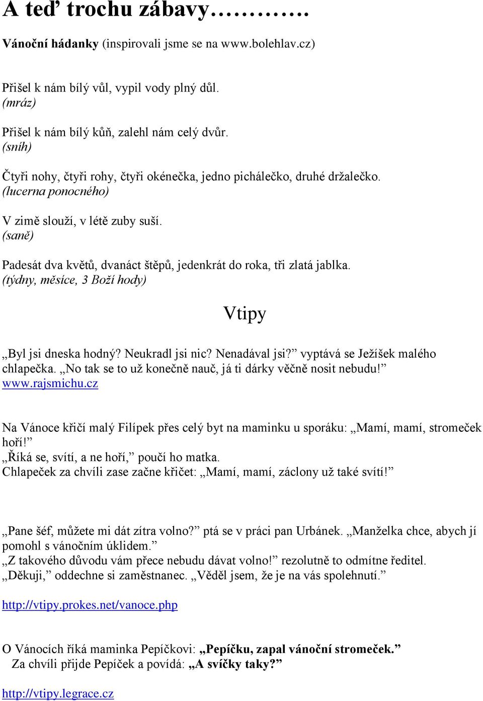 (saně) Padesát dva květů, dvanáct štěpů, jedenkrát do roka, tři zlatá jablka. (týdny, měsíce, 3 Boží hody) Vtipy Byl jsi dneska hodný? Neukradl jsi nic? Nenadával jsi?