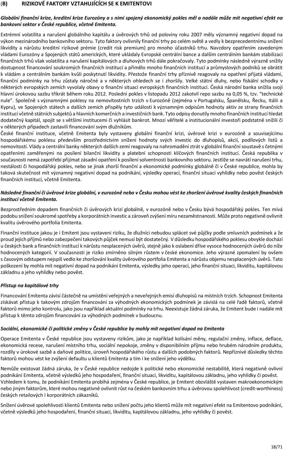 Tyto faktory ovlivnily finanční trhy po celém světě a vedly k bezprecedentnímu snížení likvidity a nárůstu kreditní rizikové prémie (credit risk premium) pro mnoho účastníků trhu.