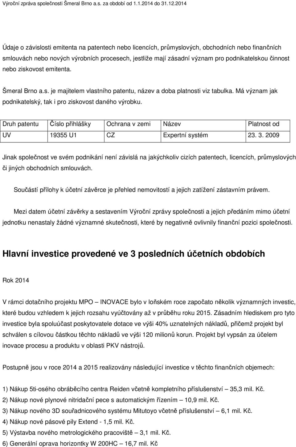 činnost nebo ziskovost emitenta. Šmeral Brno a.s. je majitelem vlastního patentu, název a doba platnosti viz tabulka. Má význam jak podnikatelský, tak i pro ziskovost daného výrobku.