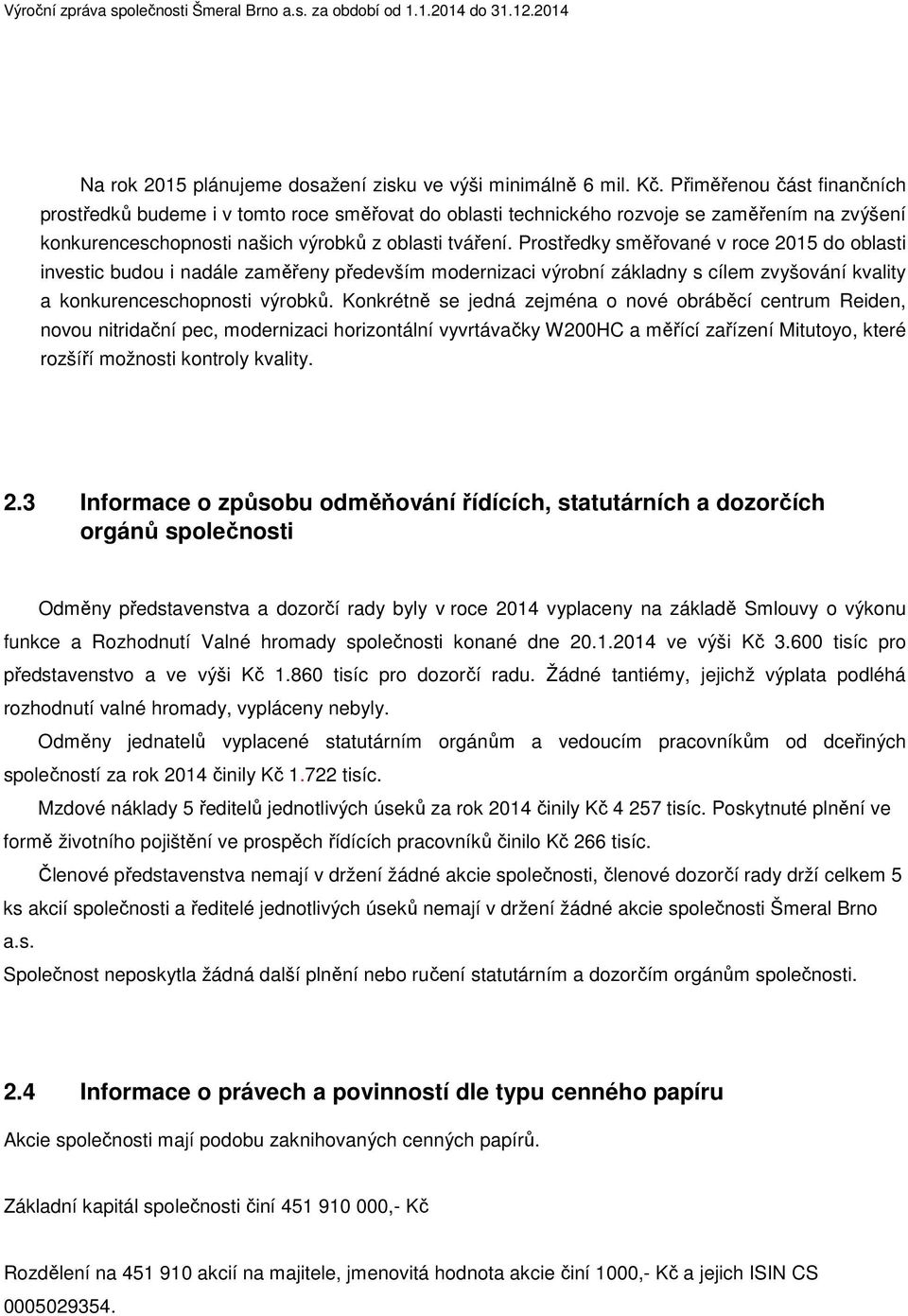 Prostředky směřované v roce 2015 do oblasti investic budou i nadále zaměřeny především modernizaci výrobní základny s cílem zvyšování kvality a konkurenceschopnosti výrobků.