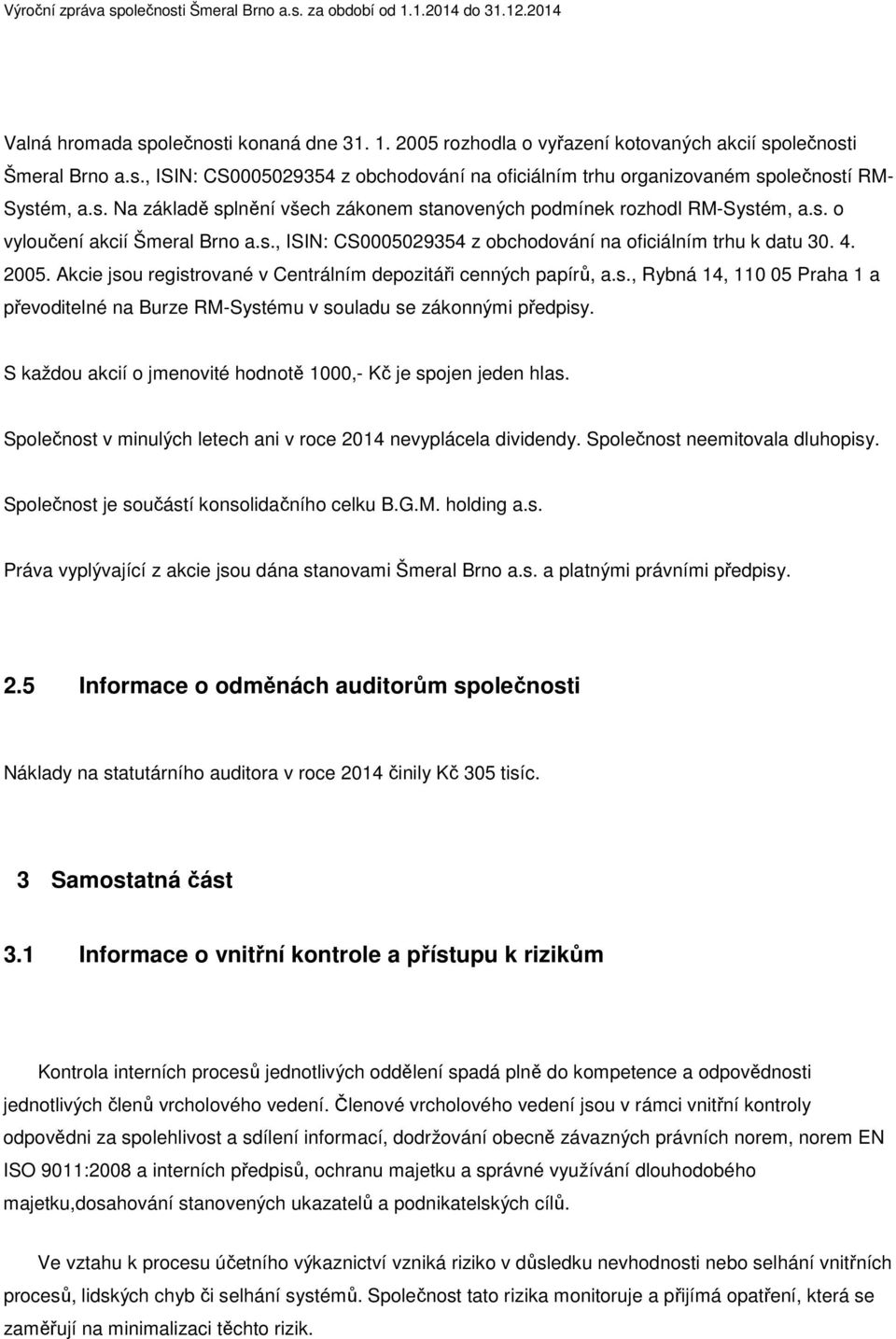 Akcie jsou registrované v Centrálním depozitáři cenných papírů, a.s., Rybná 14, 110 05 Praha 1 a převoditelné na Burze RM-Systému v souladu se zákonnými předpisy.