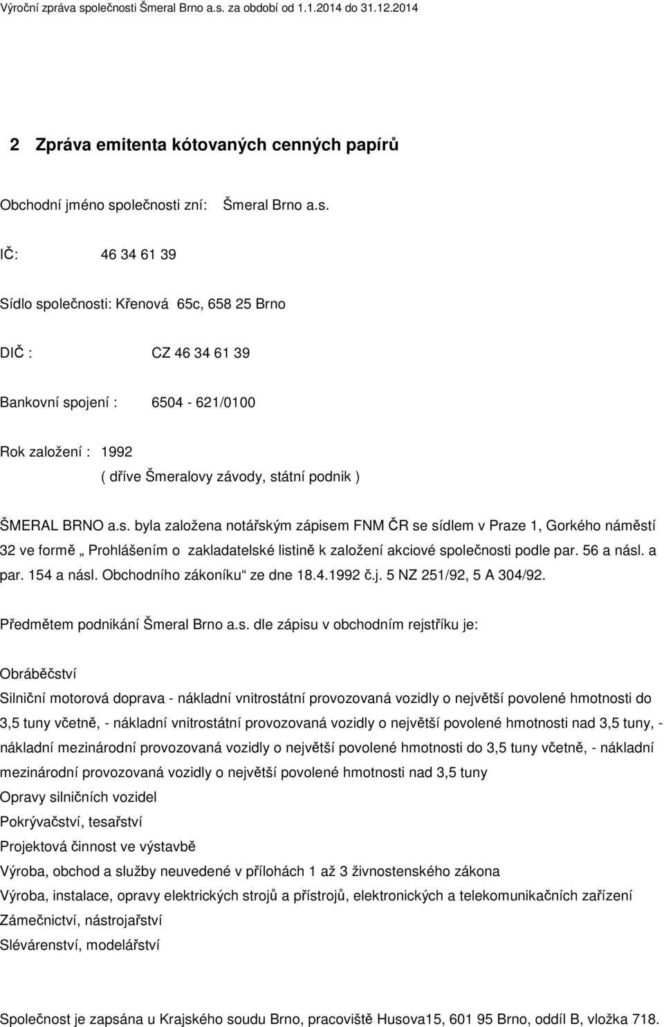 s. byla založena notářským zápisem FNM ČR se sídlem v Praze 1, Gorkého náměstí 32 ve formě Prohlášením o zakladatelské listině k založení akciové společnosti podle par. 56 a násl. a par. 154 a násl.