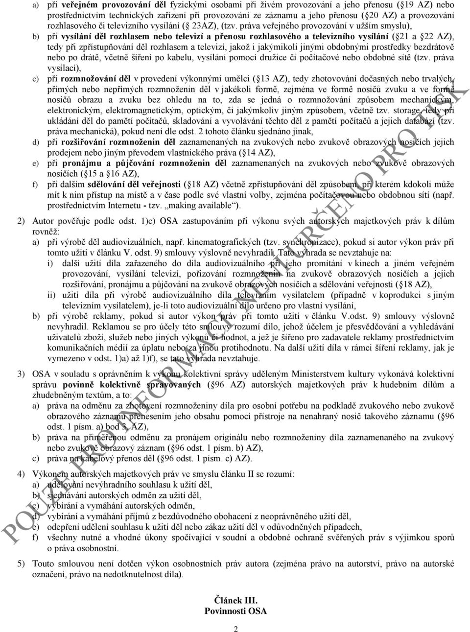 práva veřejného provozování v užším smyslu), b) při vysílání děl rozhlasem nebo televizí a přenosu rozhlasového a televizního vysílání ( 21 a 22 AZ), tedy při zpřístupňování děl rozhlasem a televizí,