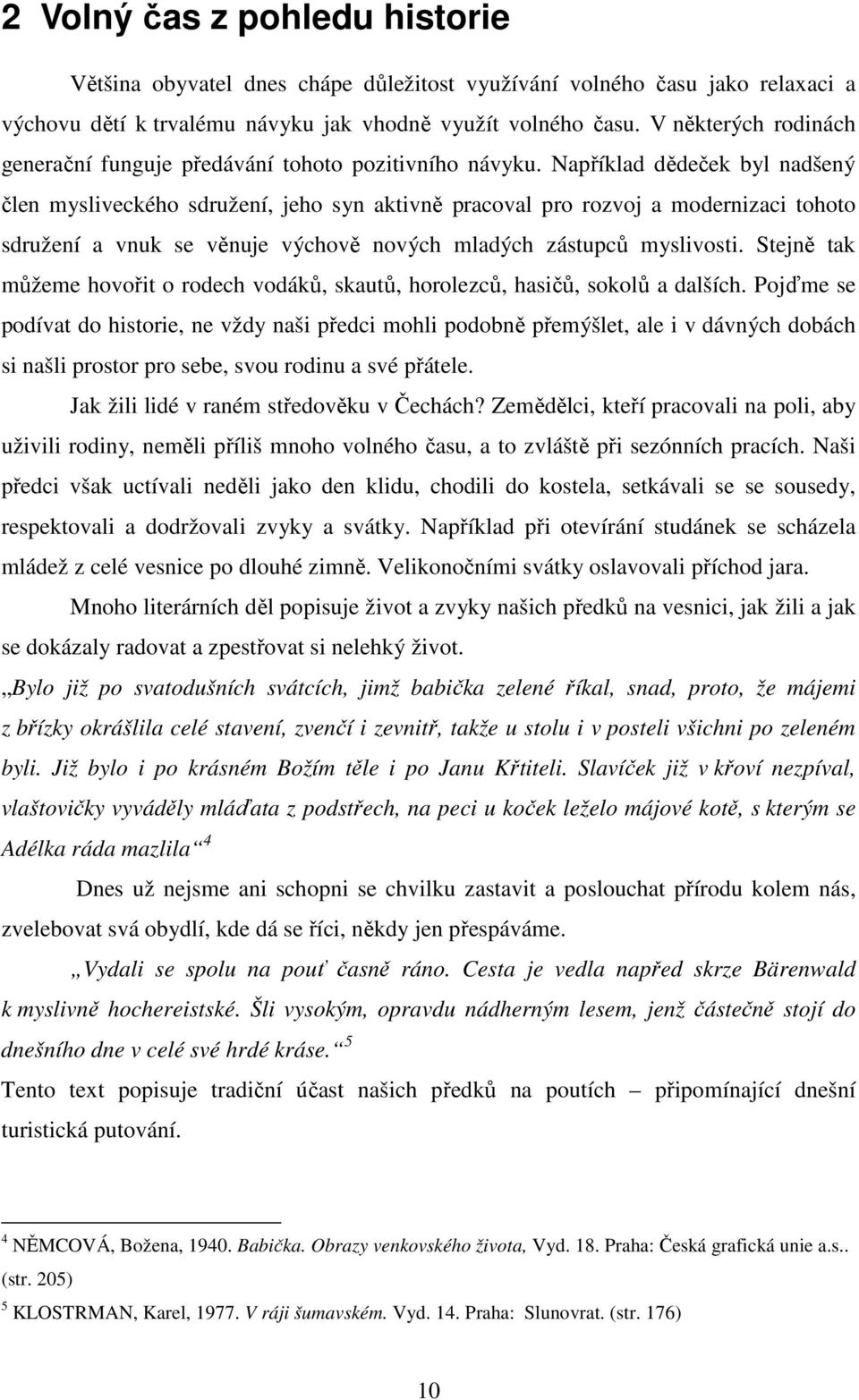 Například dědeček byl nadšený člen mysliveckého sdružení, jeho syn aktivně pracoval pro rozvoj a modernizaci tohoto sdružení a vnuk se věnuje výchově nových mladých zástupců myslivosti.