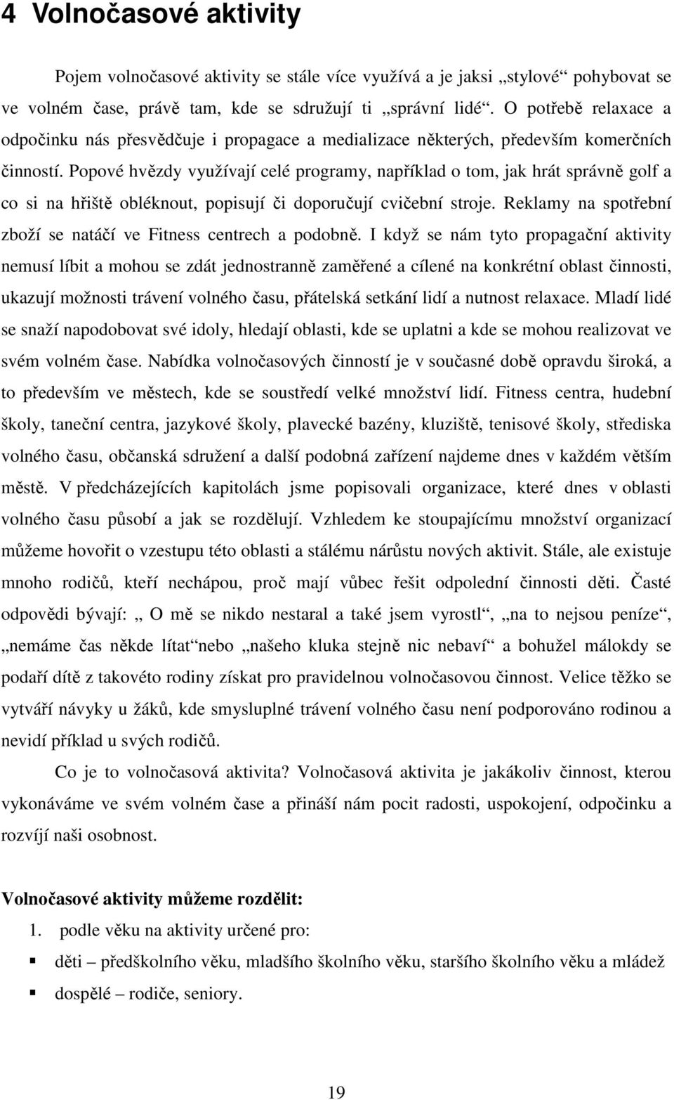 Popové hvězdy využívají celé programy, například o tom, jak hrát správně golf a co si na hřiště obléknout, popisují či doporučují cvičební stroje.