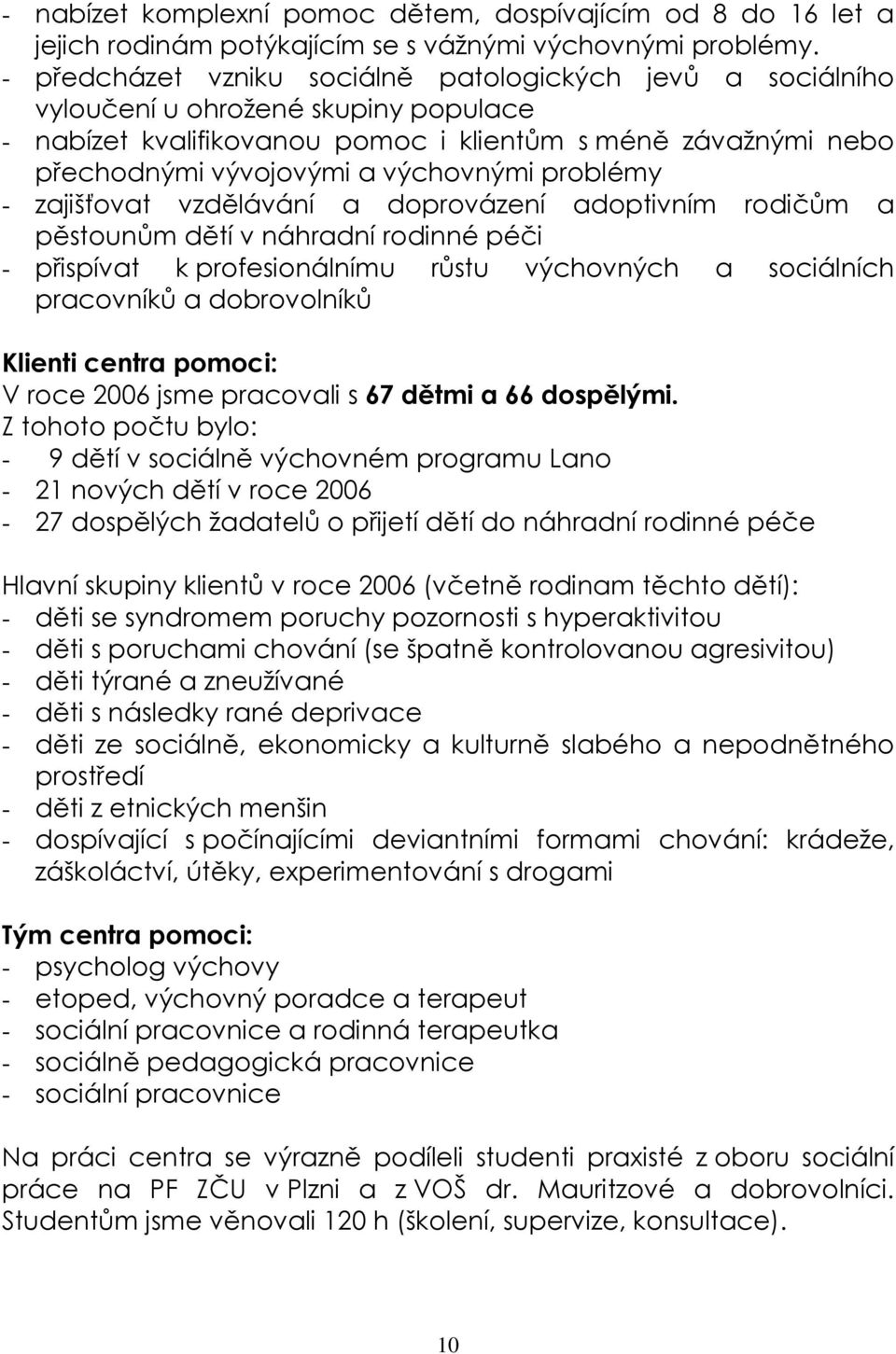 problémy - zajišťovat vzdělávání a doprovázení adoptivním rodičům a pěstounům dětí v náhradní rodinné péči - přispívat k profesionálnímu růstu výchovných a sociálních pracovníků a dobrovolníků