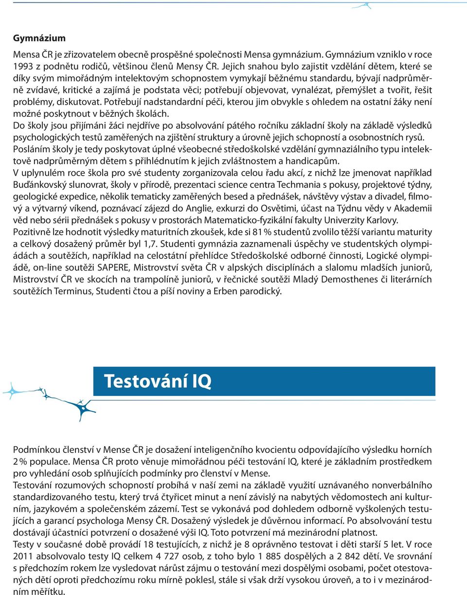 potřebují objevovat, vynalézat, přemýšlet a tvořit, řešit problémy, diskutovat. Potřebují nadstandardní péči, kterou jim obvykle s ohledem na ostatní žáky není možné poskytnout v běžných školách.