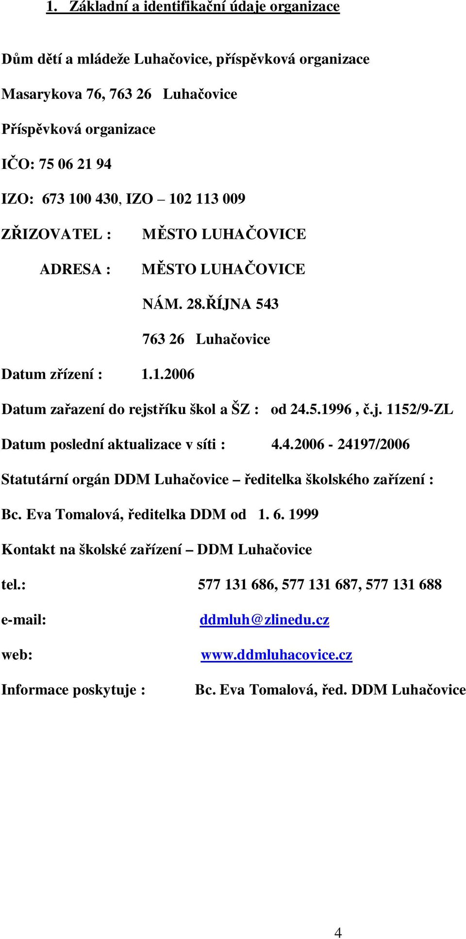 tíku škol a ŠZ : od 24.5.1996,.j. 1152/9-ZL Datum poslední aktualizace v síti : 4.4.2006-24197/2006 Statutární orgán DDM Luhaovice editelka školského zaízení : Bc.