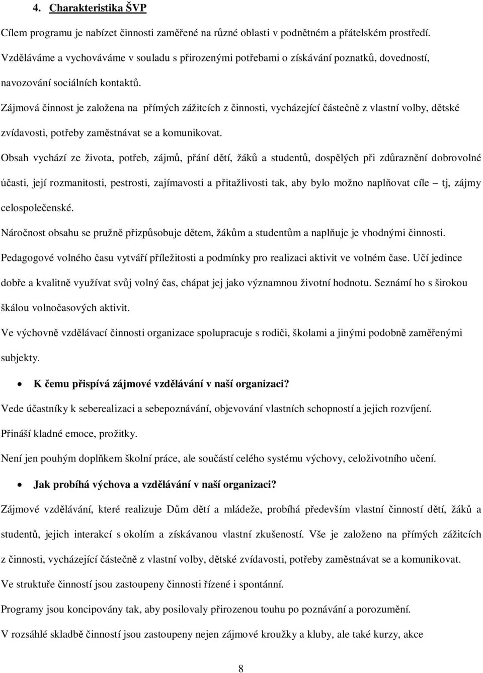 Zájmová innost je založena na pímých zážitcích z innosti, vycházející áste z vlastní volby, dtské zvídavosti, poteby zamstnávat se a komunikovat.