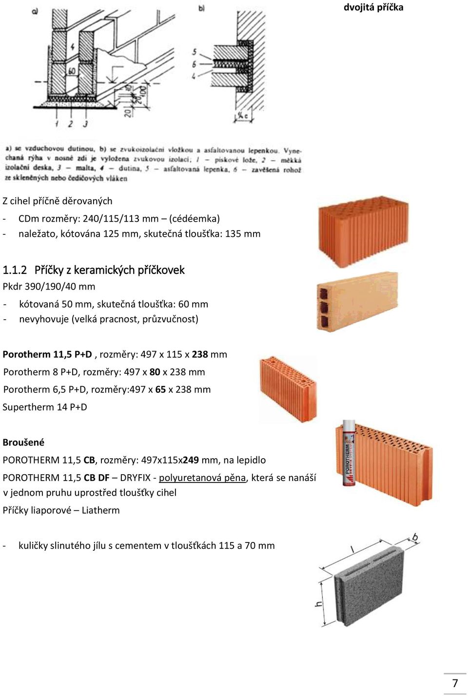 mm - nevyhovuje (velká pracnost, průzvučnost) Porotherm 11,5 P+D, rozměry: 497 x 115 x 238 mm Porotherm 8 P+D, rozměry: 497 x 80 x 238 mm Porotherm 6,5 P+D, rozměry:497 x