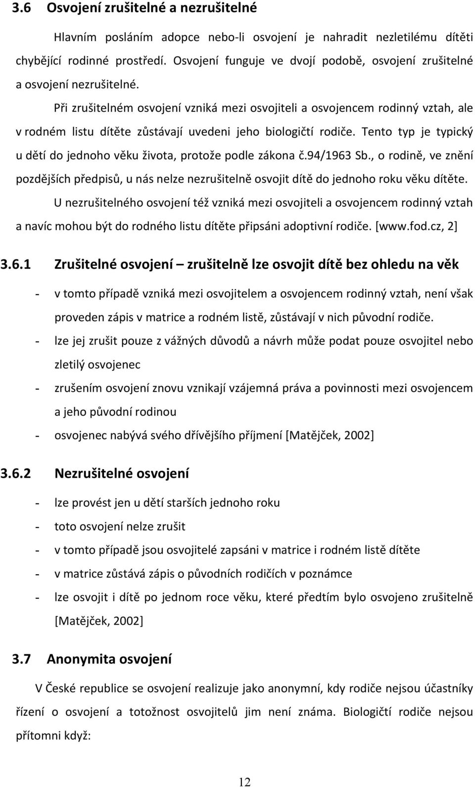 Při zrušitelném osvojení vzniká mezi osvojiteli a osvojencem rodinný vztah, ale v rodném listu dítěte zůstávají uvedeni jeho biologičtí rodiče.