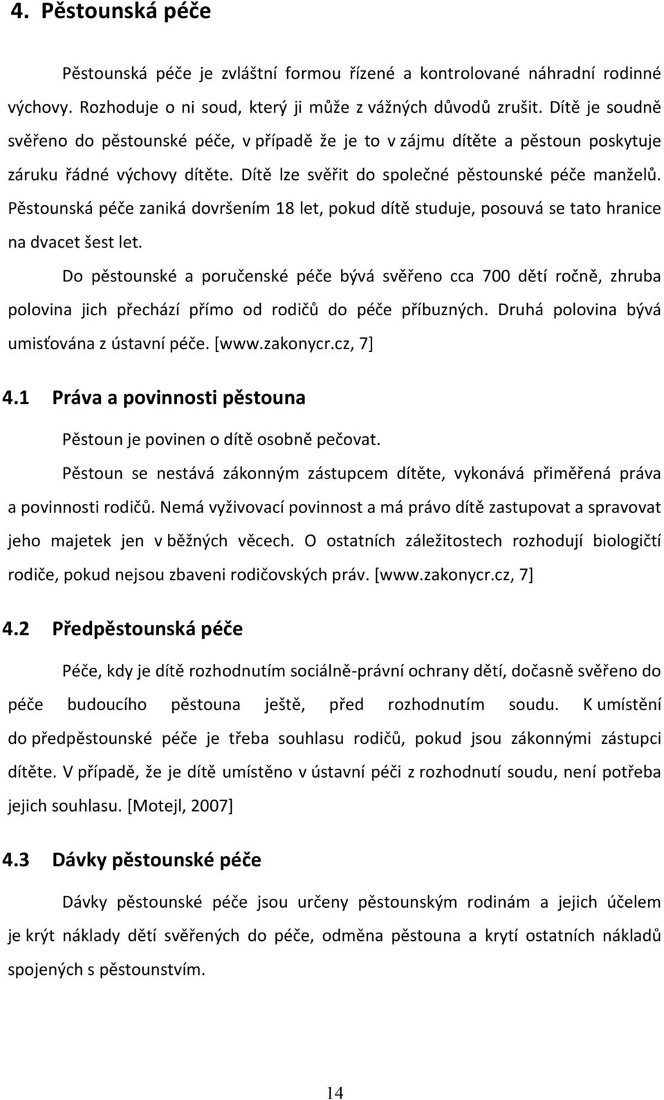 Pěstounská péče zaniká dovršením 18 let, pokud dítě studuje, posouvá se tato hranice na dvacet šest let.