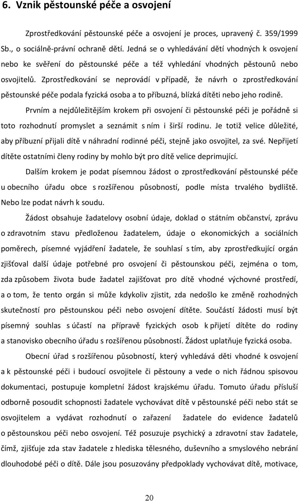 Zprostředkování se neprovádí v případě, že návrh o zprostředkování pěstounské péče podala fyzická osoba a to příbuzná, blízká dítěti nebo jeho rodině.