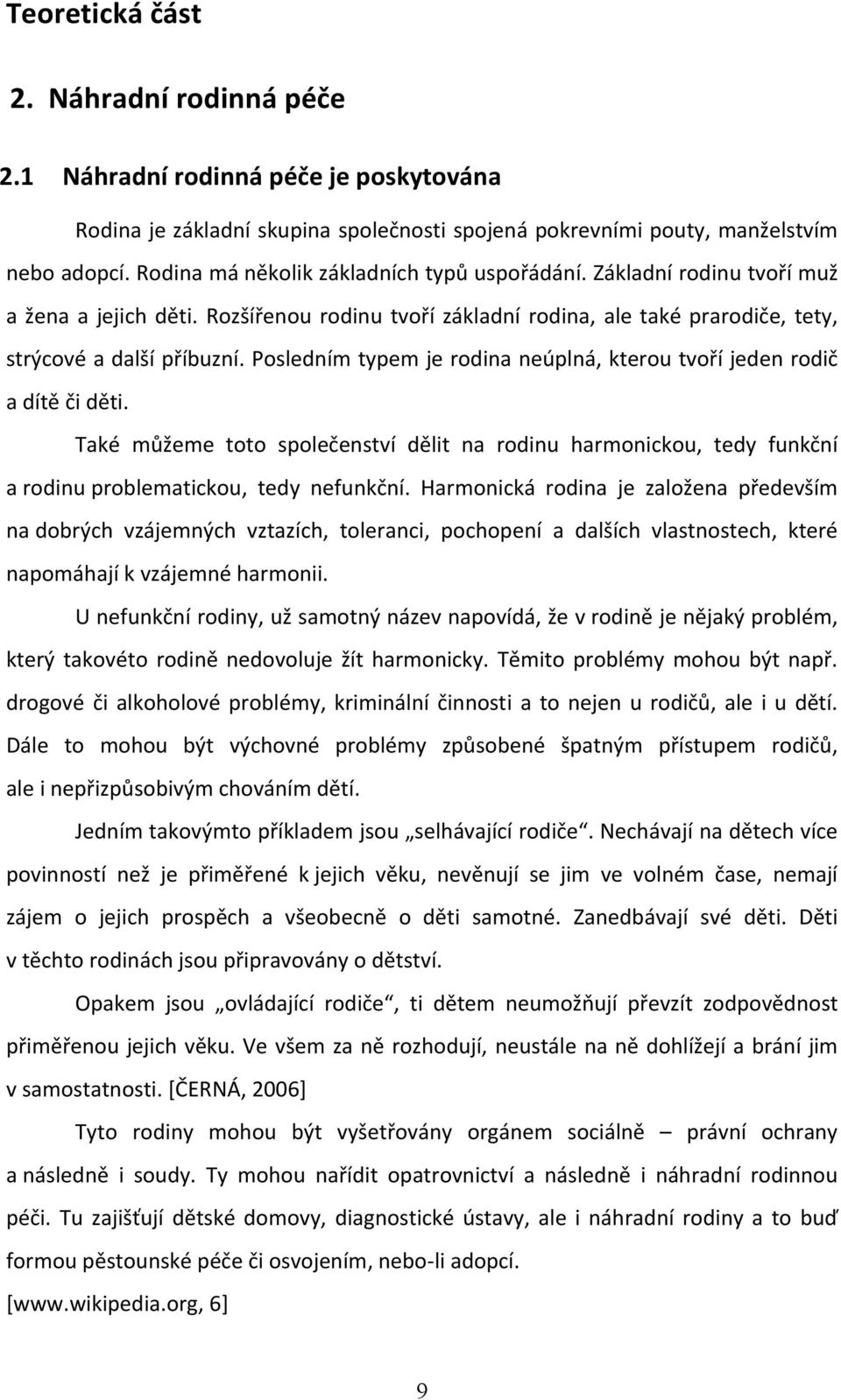 Posledním typem je rodina neúplná, kterou tvoří jeden rodič a dítě či děti. Také můžeme toto společenství dělit na rodinu harmonickou, tedy funkční a rodinu problematickou, tedy nefunkční.