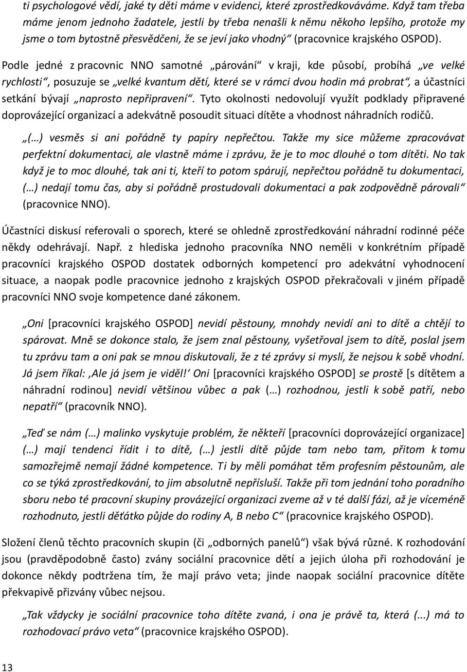 Podle jedné z pracovnic NNO samotné párování v kraji, kde působí, probíhá ve velké rychlosti, posuzuje se velké kvantum dětí, které se v rámci dvou hodin má probrat, a účastníci setkání bývají