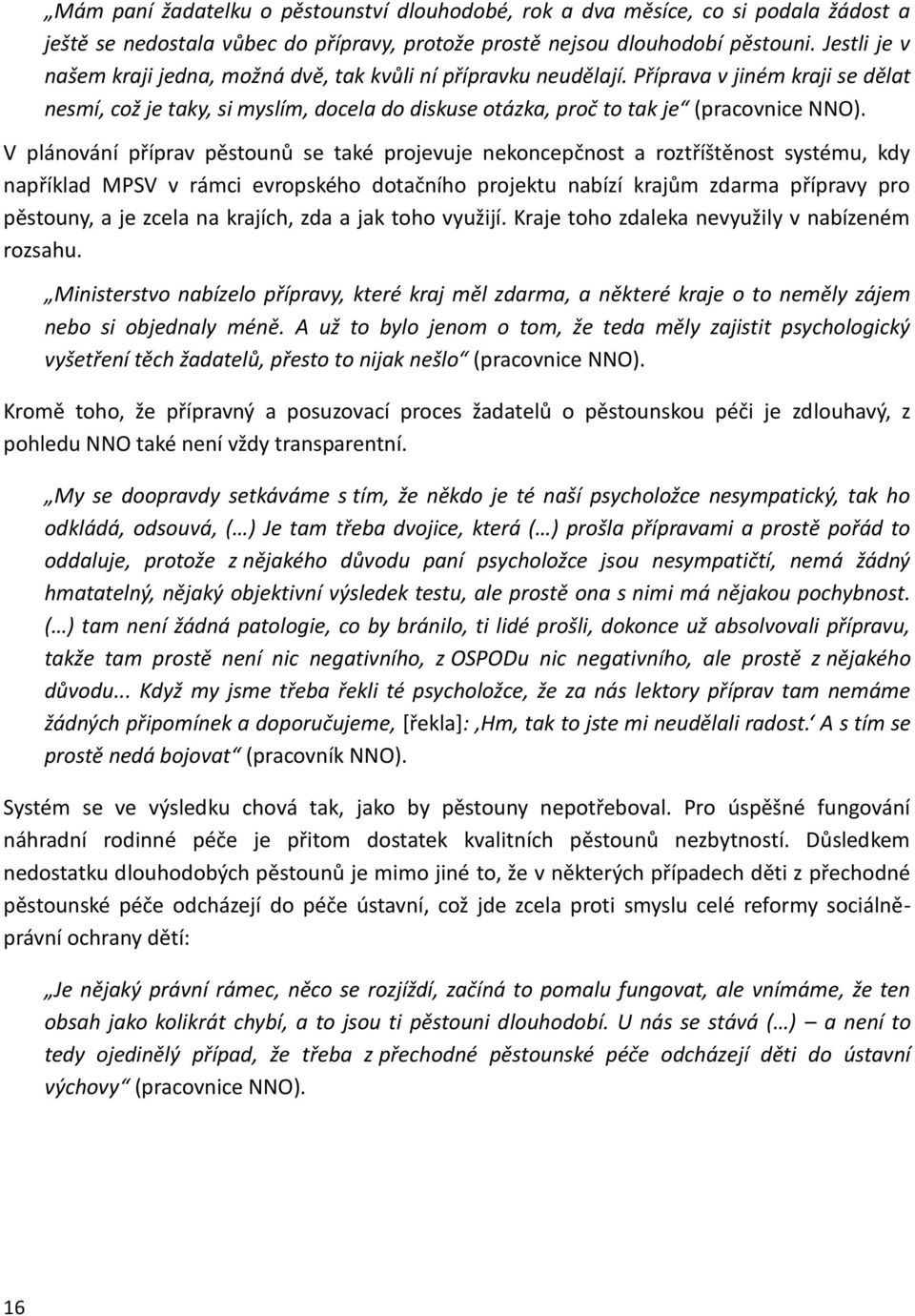 V plánování příprav pěstounů se také projevuje nekoncepčnost a roztříštěnost systému, kdy například MPSV v rámci evropského dotačního projektu nabízí krajům zdarma přípravy pro pěstouny, a je zcela