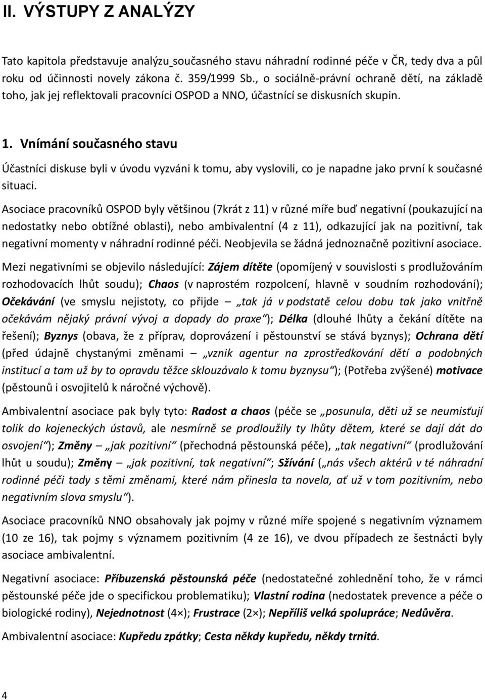 Vnímání současného stavu Účastníci diskuse byli v úvodu vyzváni k tomu, aby vyslovili, co je napadne jako první k současné situaci.