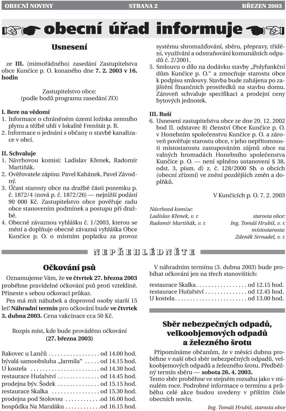 Smlouvu o dílo na dodávku stavby Polyfunkční dům Kunčice p. O. a zmocňuje starostu obce k podpisu smlouvy. Stavba bude zahájena po zajištění finančních prostředků na stavbu domu.