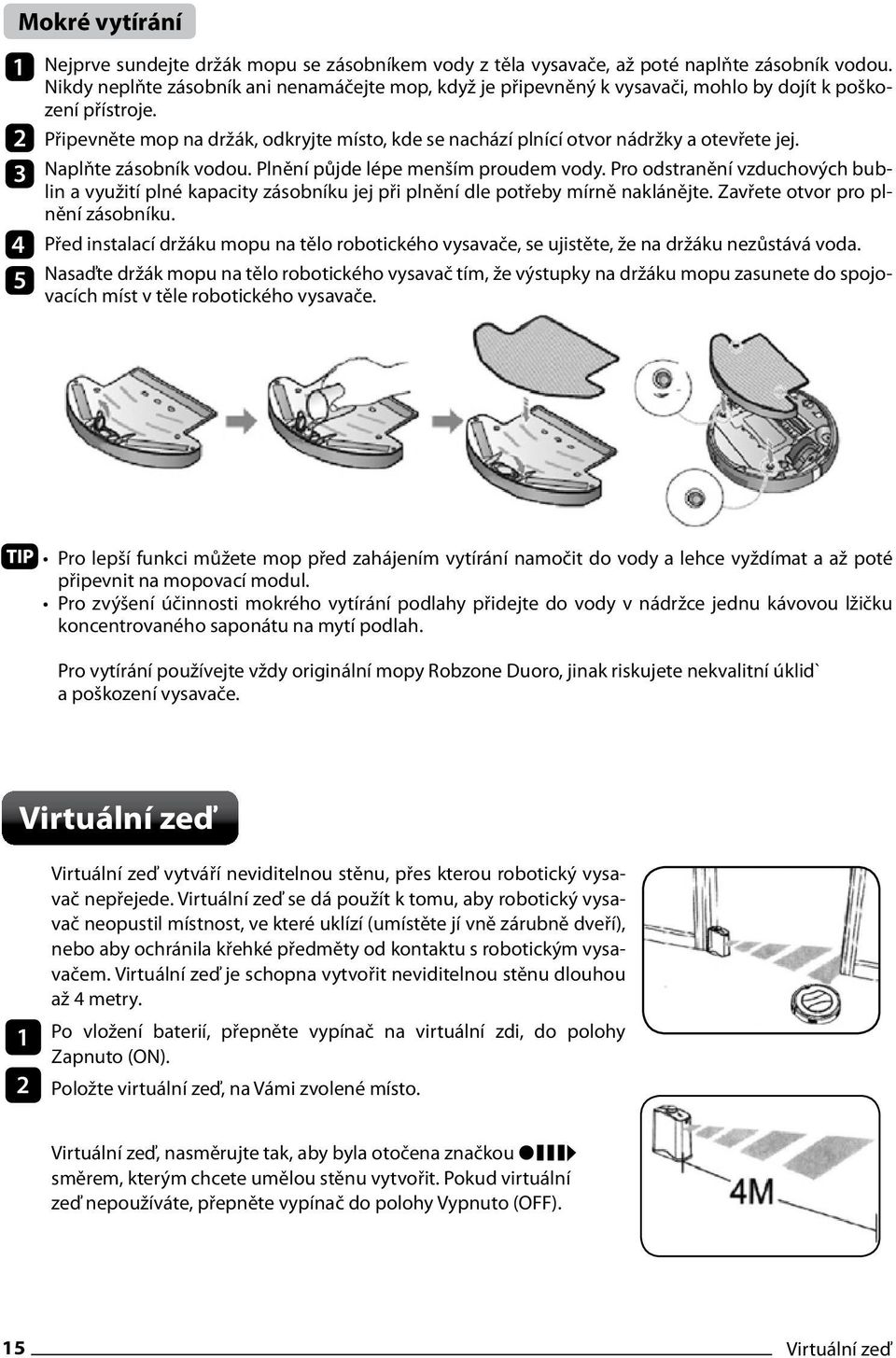 Připevněte mop na držák, odkryjte místo, kde se nachází plnící otvor nádržky a otevřete jej. Naplňte zásobník vodou. Plnění půjde lépe menším proudem vody.