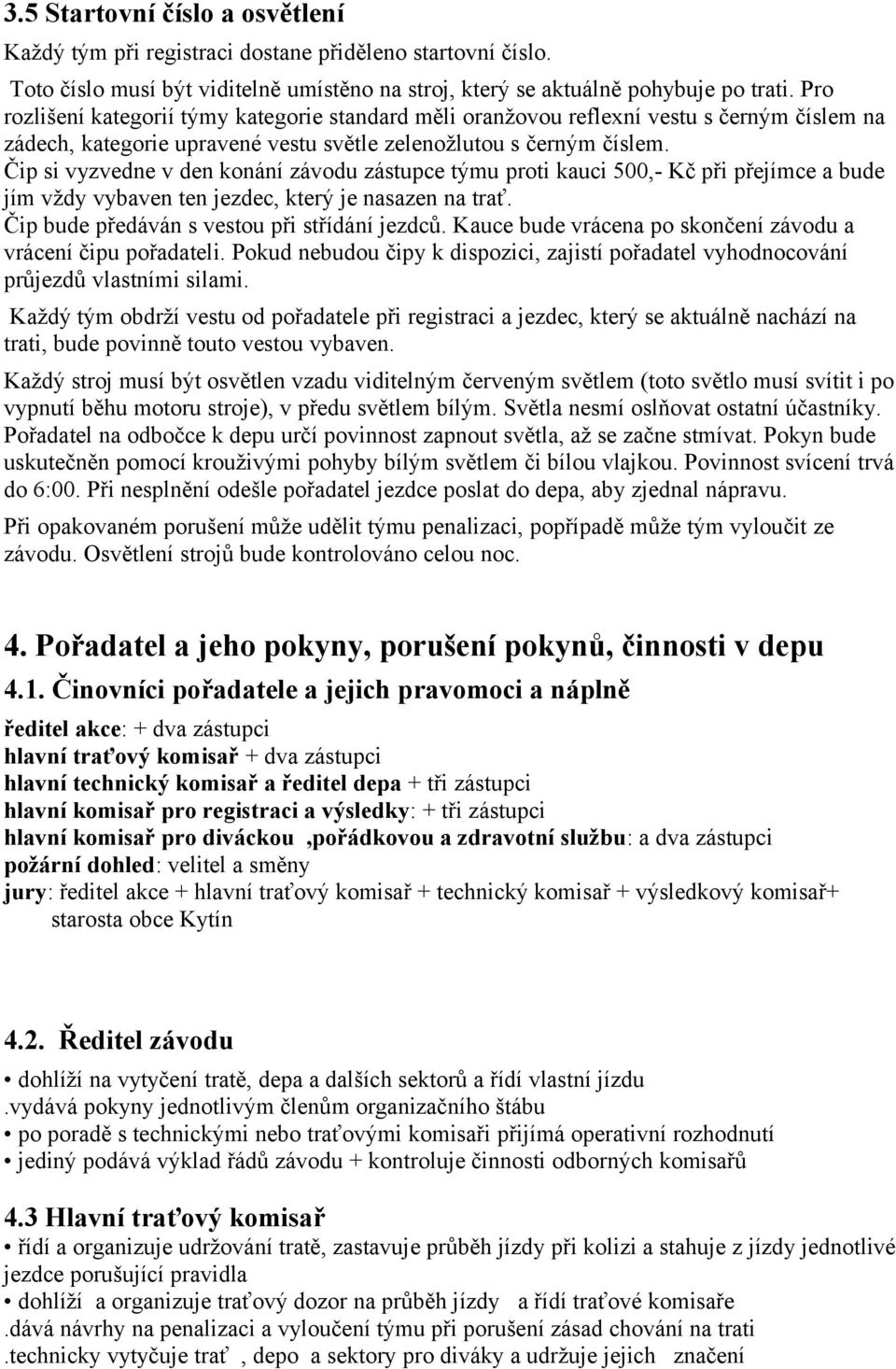 Čip si vyzvedne v den konání závodu zástupce týmu proti kauci 500,- Kč při přejímce a bude jím vždy vybaven ten jezdec, který je nasazen na trať. Čip bude předáván s vestou při střídání jezdců.