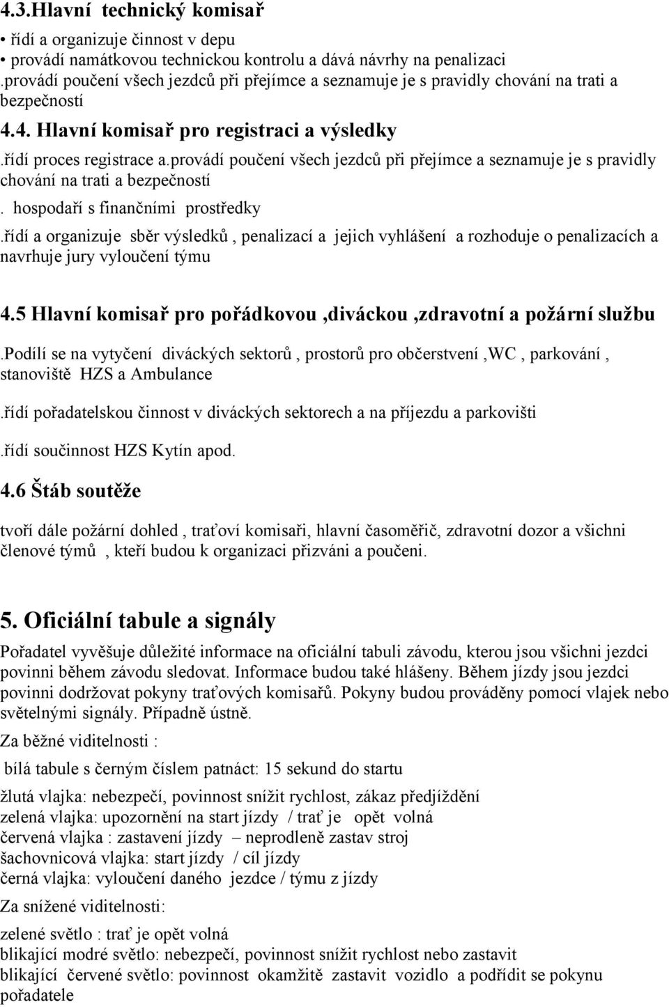 provádí poučení všech jezdců při přejímce a seznamuje je s pravidly chování na trati a bezpečností. hospodaří s finančními prostředky.