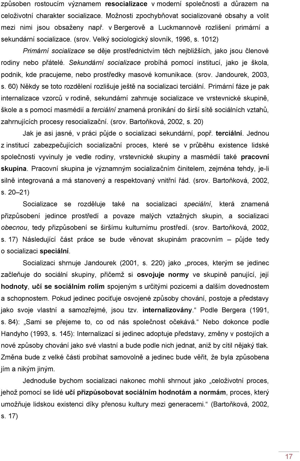 1012) Primární socializace se děje prostřednictvím těch nejbliţších, jako jsou členové rodiny nebo přátelé.