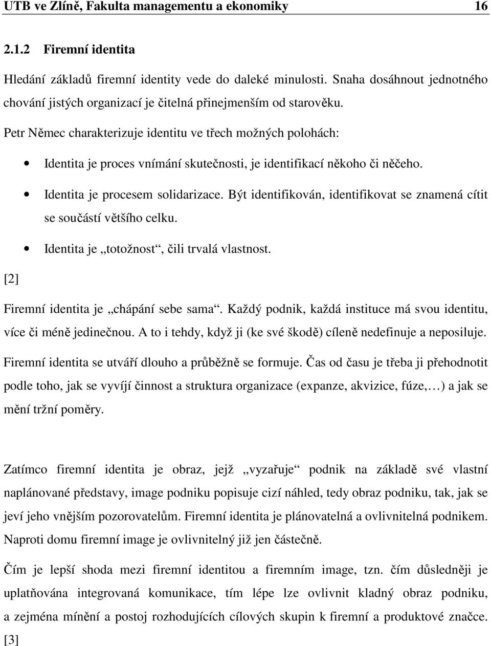 Petr Němec charakterizuje identitu ve třech možných polohách: Identita je proces vnímání skutečnosti, je identifikací někoho či něčeho. Identita je procesem solidarizace.