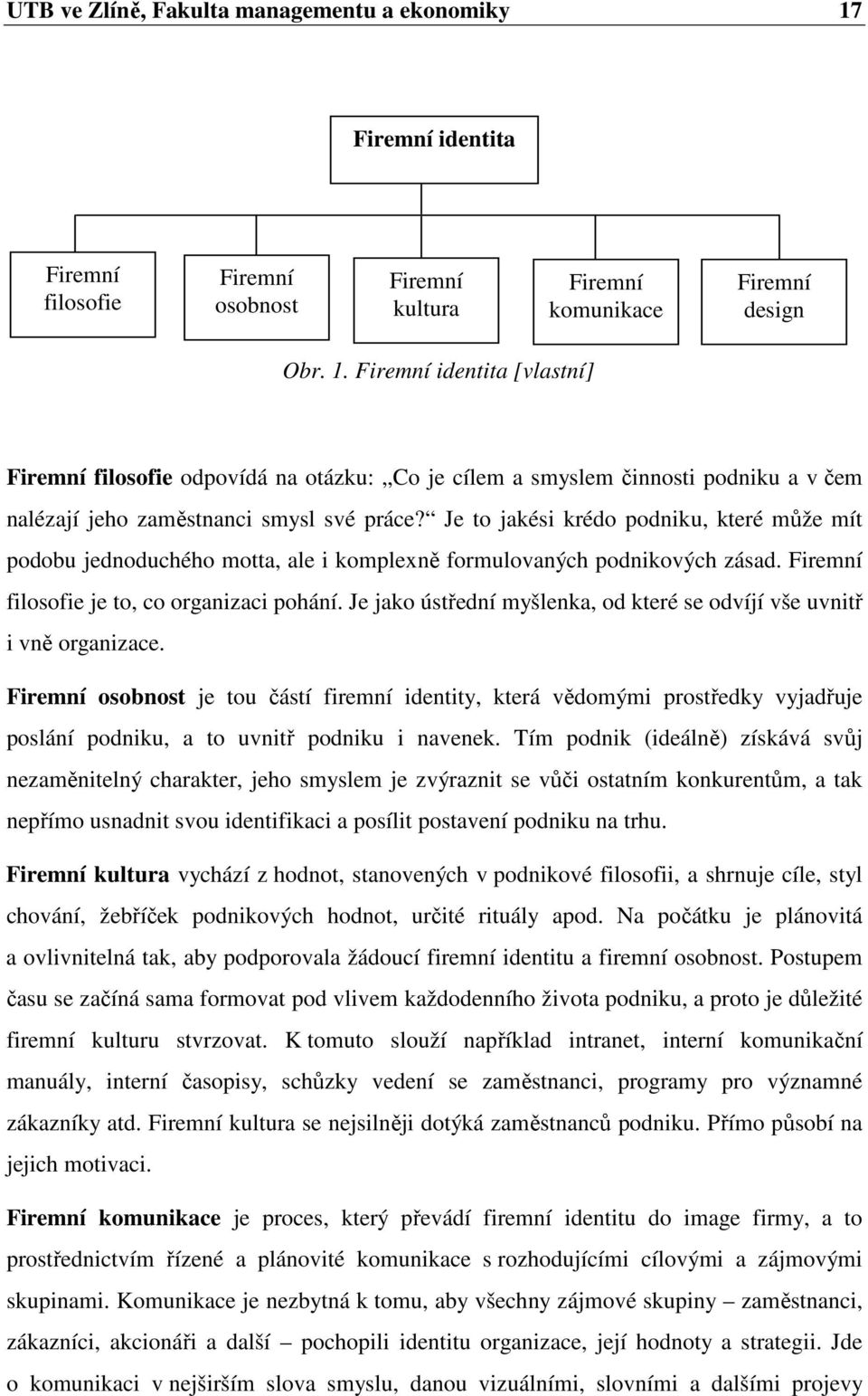 Firemní identita [vlastní] Firemní filosofie odpovídá na otázku: Co je cílem a smyslem činnosti podniku a v čem nalézají jeho zaměstnanci smysl své práce?