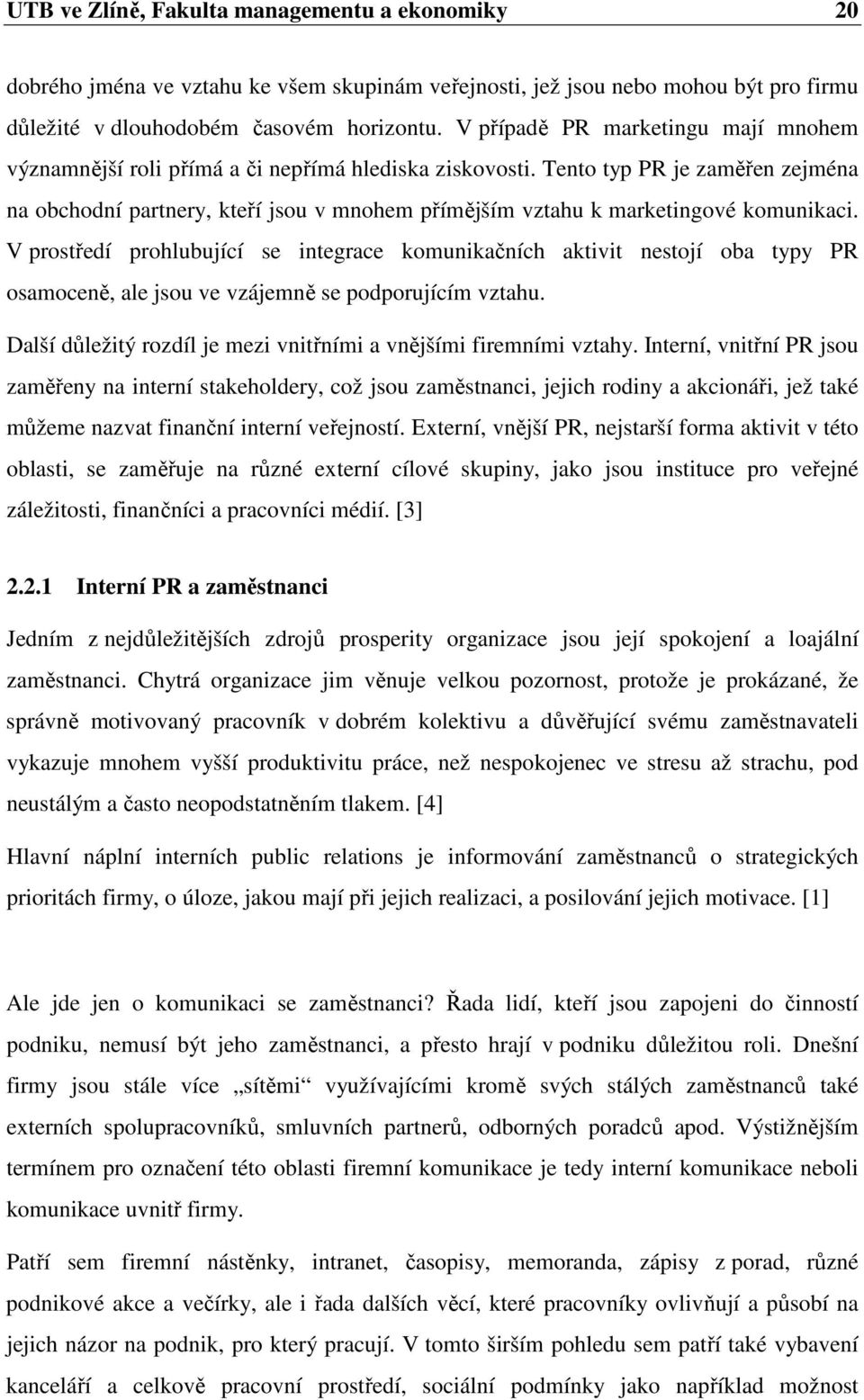 Tento typ PR je zaměřen zejména na obchodní partnery, kteří jsou v mnohem přímějším vztahu k marketingové komunikaci.