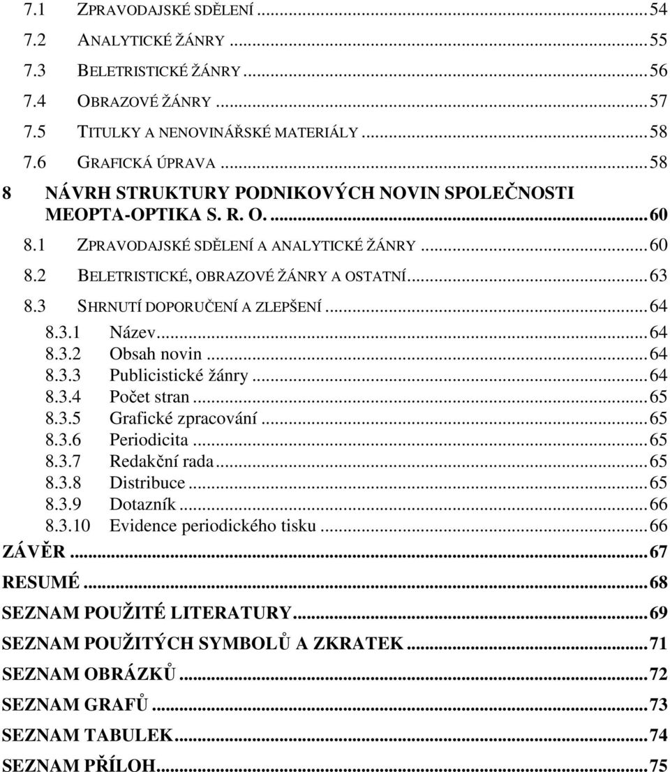 3 SHRNUTÍ DOPORUČENÍ A ZLEPŠENÍ...64 8.3.1 Název...64 8.3.2 Obsah novin...64 8.3.3 Publicistické žánry...64 8.3.4 Počet stran...65 8.3.5 Grafické zpracování...65 8.3.6 Periodicita...65 8.3.7 Redakční rada.