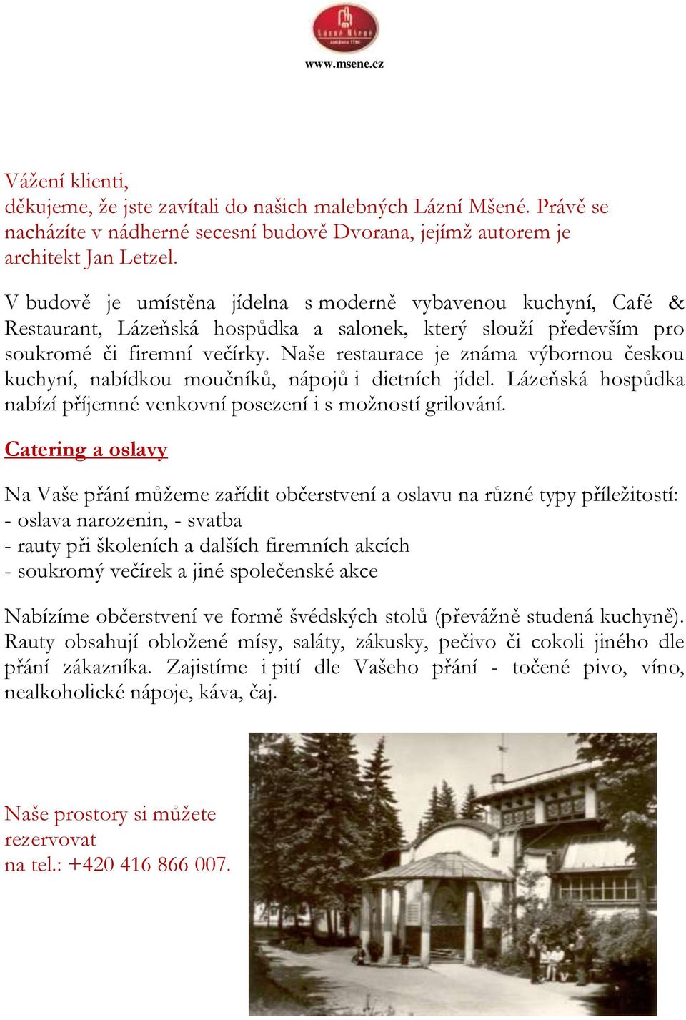 Naše restaurace je známa výbornou českou kuchyní, nabídkou moučníků, nápojů i dietních jídel. Lázeňská hospůdka nabízí příjemné venkovní posezení i s možností grilování.