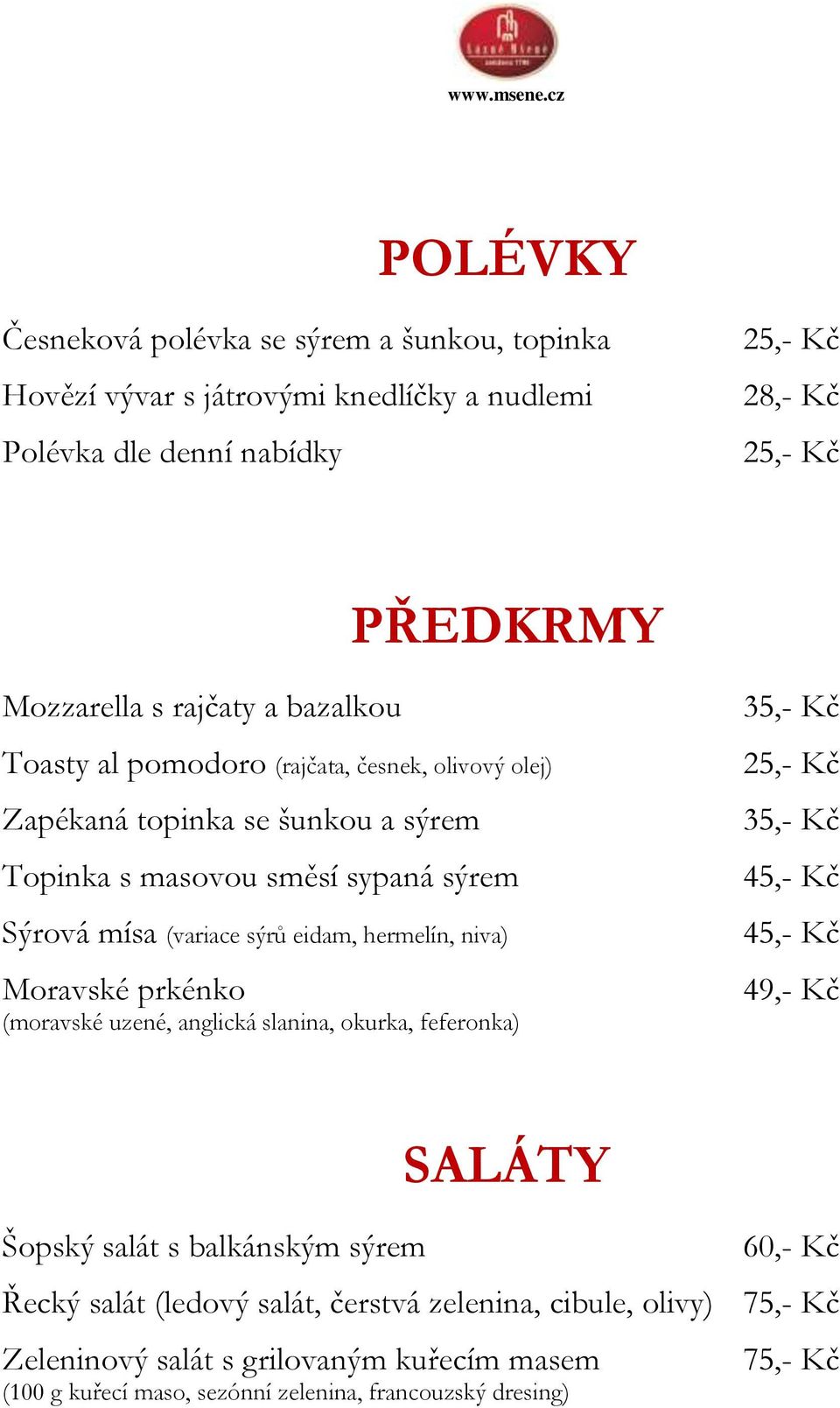 eidam, hermelín, niva) Moravské prkénko (moravské uzené, anglická slanina, okurka, feferonka) 35,- Kč 25,- Kč 35,- Kč 49,- Kč SALÁTY Šopský salát s balkánským sýrem 60,- Kč