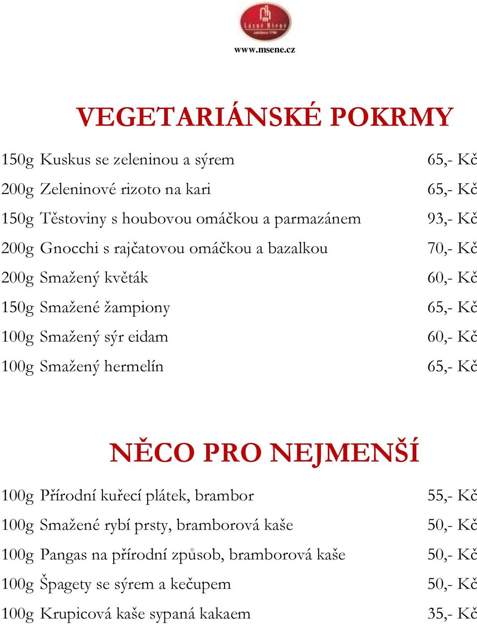 70,- Kč 60,- Kč 60,- Kč NĚCO PRO NEJMENŠÍ 100g Přírodní kuřecí plátek, brambor 100g Smažené rybí prsty, bramborová kaše 100g Pangas na