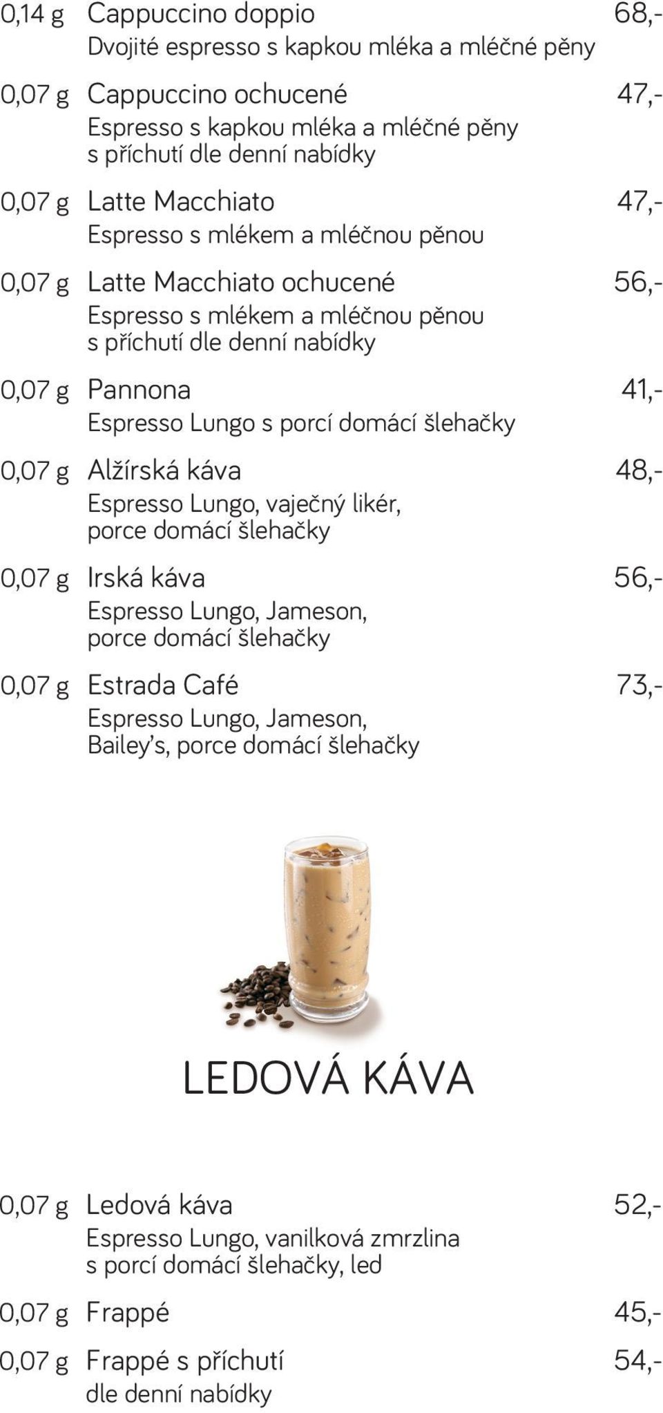 0,07 g Alžírská káva 48,- Espresso Lungo, vaječný likér, porce domácí šlehačky 0,07 g Irská káva 56,- Espresso Lungo, Jameson, porce domácí šlehačky 0,07 g Estrada Café 73,- Espresso Lungo, Jameson,