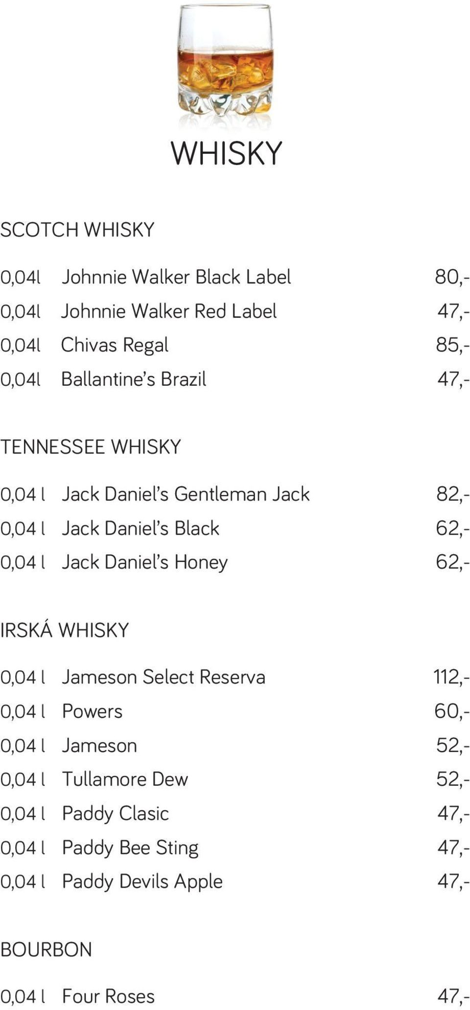 Jack Daniel s Honey 62,- IRSKÁ WHISKY 0,04 l Jameson Select Reserva 112,- 0,04 l Powers 60,- 0,04 l Jameson 52,- 0,04 l