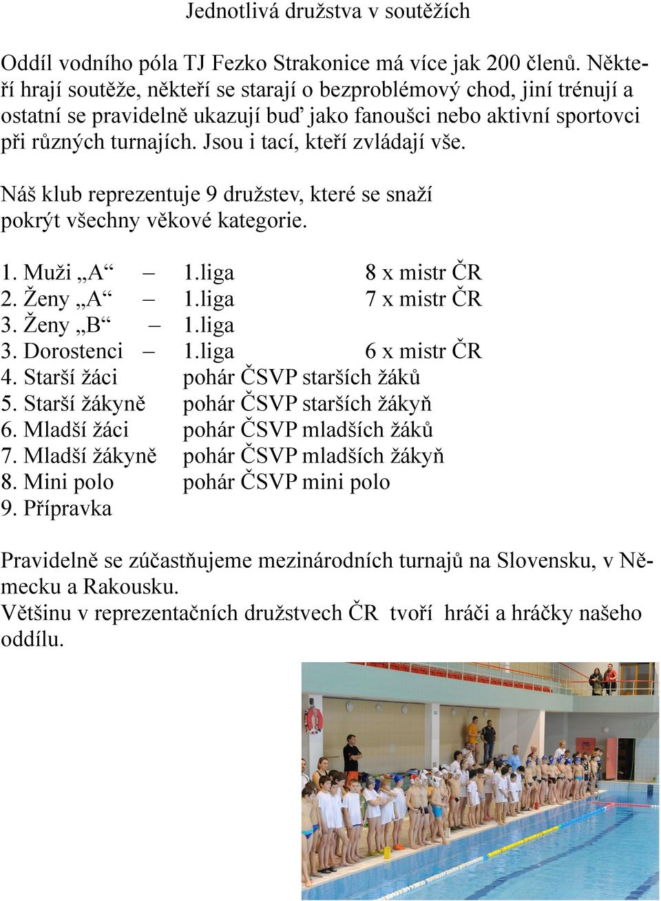 Jsou i tací, kteří zvládají vše. Náš klub reprezentuje 9 družstev, které se snaží pokrýt všechny věkové kategorie. 1. Muži A 1.liga 8 x mistr ČR 2. Ženy A 1.liga 7 x mistr ČR 3. Ženy B 1.liga 3.