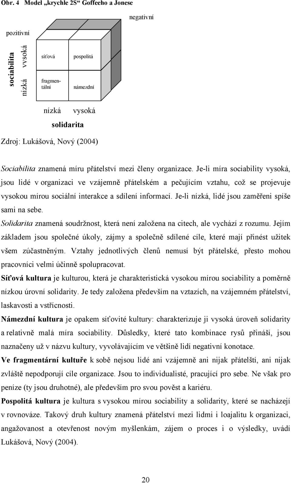 Je-li míra sociability vysoká, jsou lidé v organizaci ve vzájemně přátelském a pečujícím vztahu, což se projevuje vysokou mírou sociální interakce a sdílení informací.