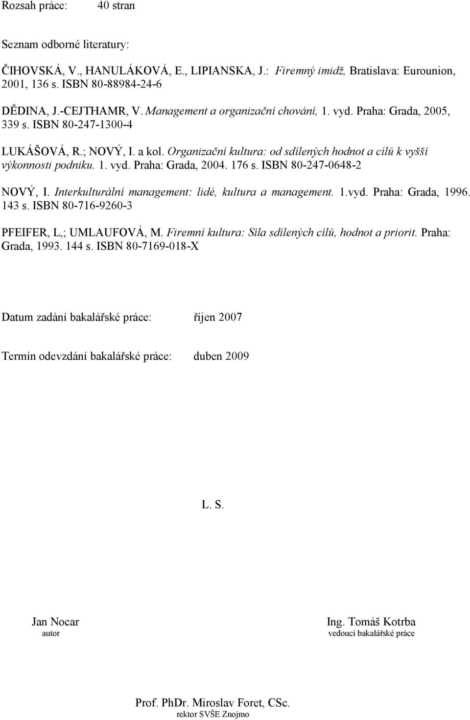 176 s. ISBN 80-247-0648-2 NOVÝ, I. Interkulturální management: lidé, kultura a management. 1.vyd. Praha: Grada, 1996. 143 s. ISBN 80-716-9260-3 PFEIFER, L,; UMLAUFOVÁ, M.