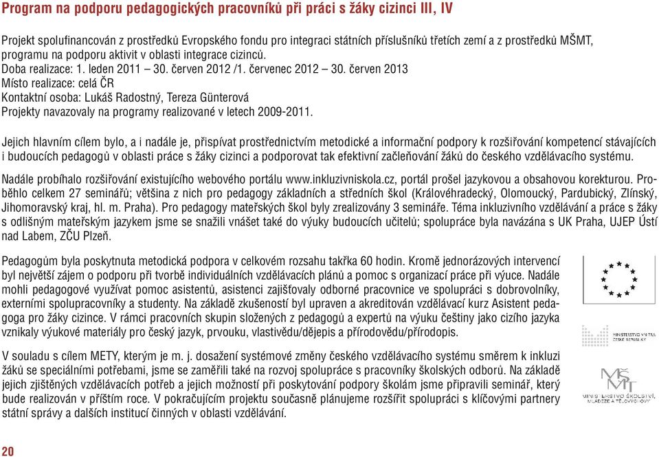 červen 2013 Místo realizace: celá ČR Kontaktní osoba: Lukáš Radostný, Tereza Günterová Projekty navazovaly na programy realizované v letech 2009-2011.