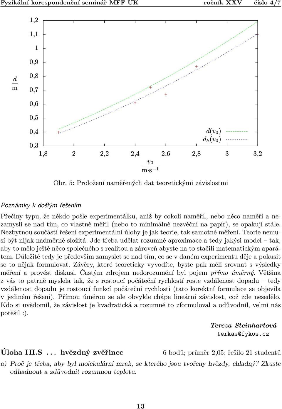 měřil (nebo to minimálně nezvěční na papír), se opakují stále. Nezbytnou součástí řešení experimentální úlohy je jak teorie, tak samotné měření. Teorie nemusí být nijak nadměrně složitá.