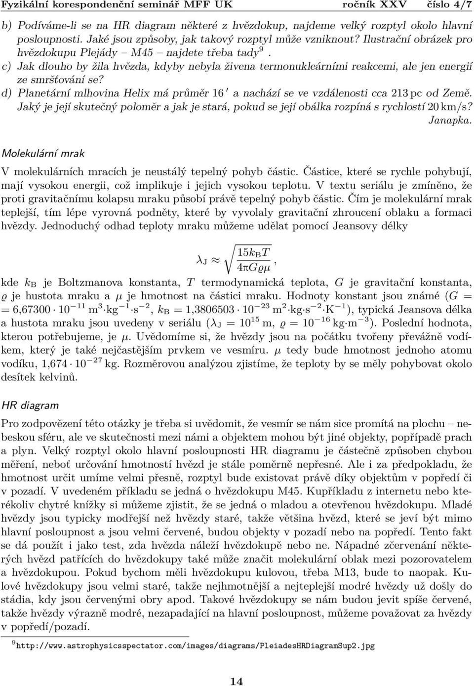 d) Planetární mlhovina Helix má průměr 16 a nachází se ve vzdálenosti cca 213 pc od Země. Jaký je její skutečný poloměr a jak je stará, pokud se její obálka rozpíná s rychlostí 20 km/s? Janapka.