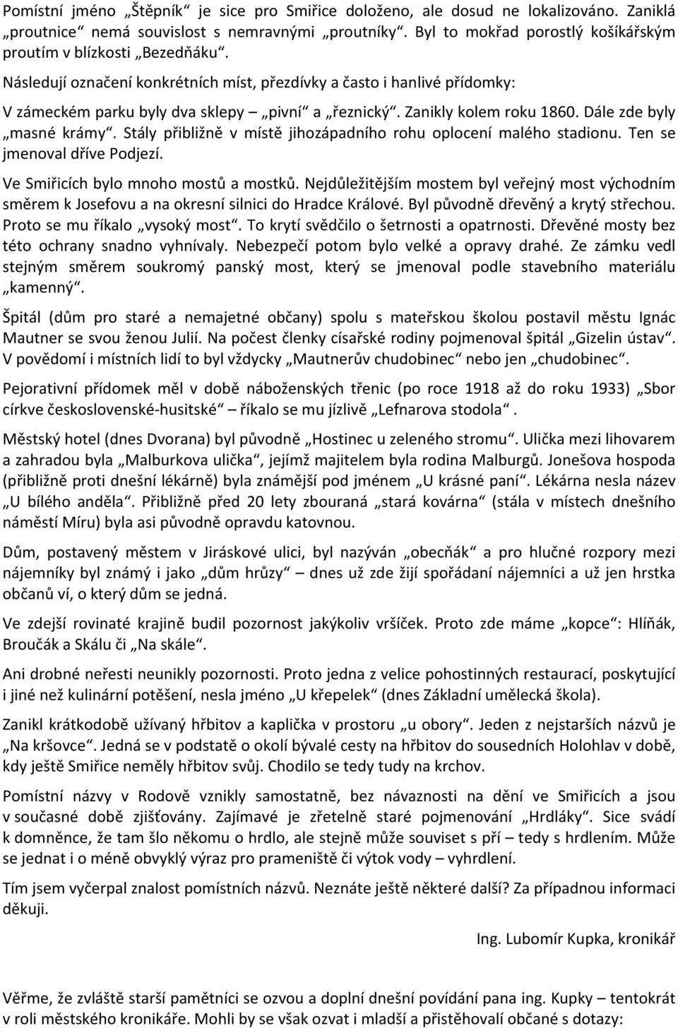 Zanikly kolem roku 1860. Dále zde byly masné krámy. Stály přibližně v místě jihozápadního rohu oplocení malého stadionu. Ten se jmenoval dříve Podjezí. Ve Smiřicích bylo mnoho mostů a mostků.