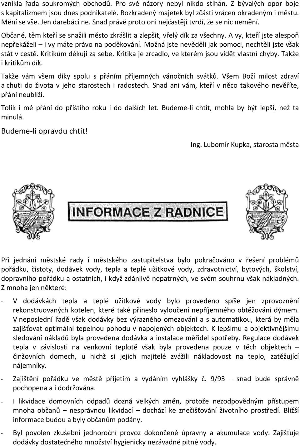 A vy, kteří jste alespoň nepřekáželi i vy máte právo na poděkování. Možná jste nevěděli jak pomoci, nechtěli jste však stát v cestě. Kritikům děkuji za sebe.