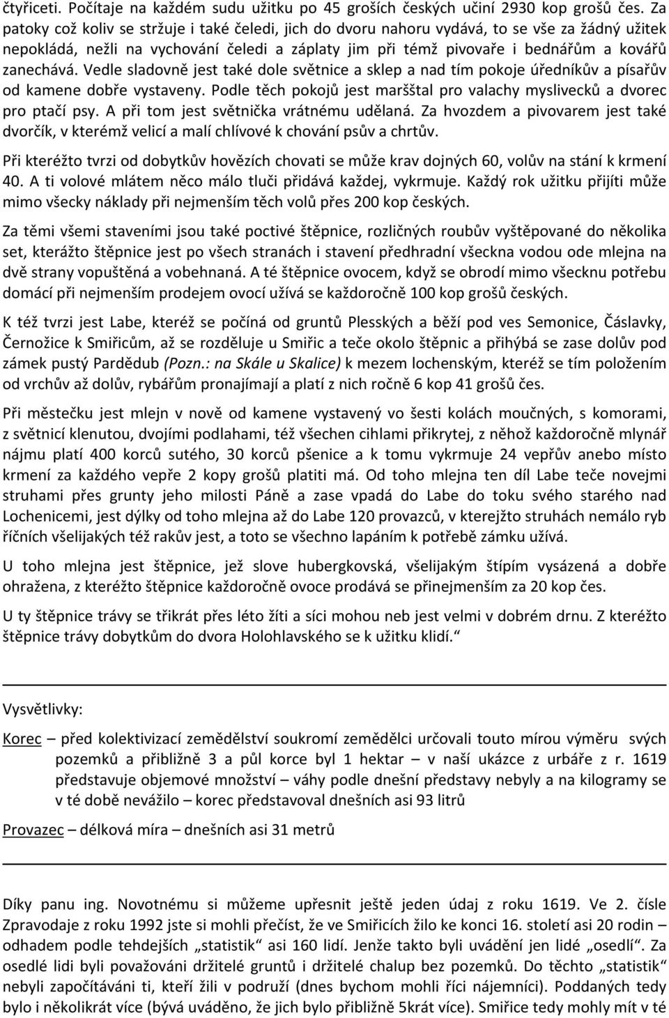 Vedle sladovně jest také dole světnice a sklep a nad tím pokoje úředníkův a písařův od kamene dobře vystaveny. Podle těch pokojů jest maršštal pro valachy myslivecků a dvorec pro ptačí psy.