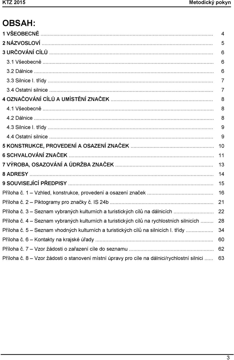 .. 11 7 VÝROBA, OSAZOVÁNÍ A ÚDRŽBA ZNAČEK... 13 8 ADRESY... 14 9 SOUVISEJÍCÍ PŘEDPISY... 15 Příloha č. 1 Vzhled, konstrukce, provedení a osazení značek... 16 Příloha č. 2 Piktogramy pro značky č.