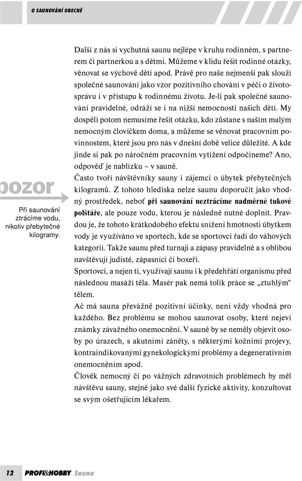 Právě pro naše nejmenší pak slouží společné saunování jako vzor pozitivního chování v péči o životosprávu i v přístupu k rodinnému životu.