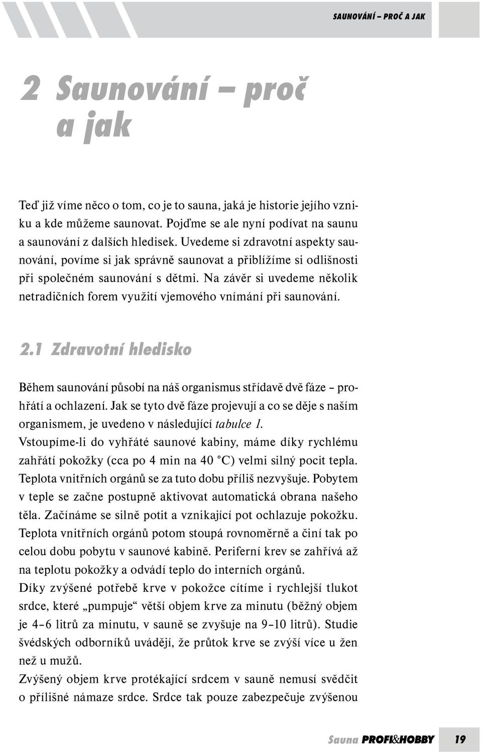 Na závěr si uvedeme několik netradičních forem využití vjemového vnímání při saunování. 2.1 Zdravotní hledisko Během saunování působí na náš organismus střídavě dvě fáze prohřátí a ochlazení.