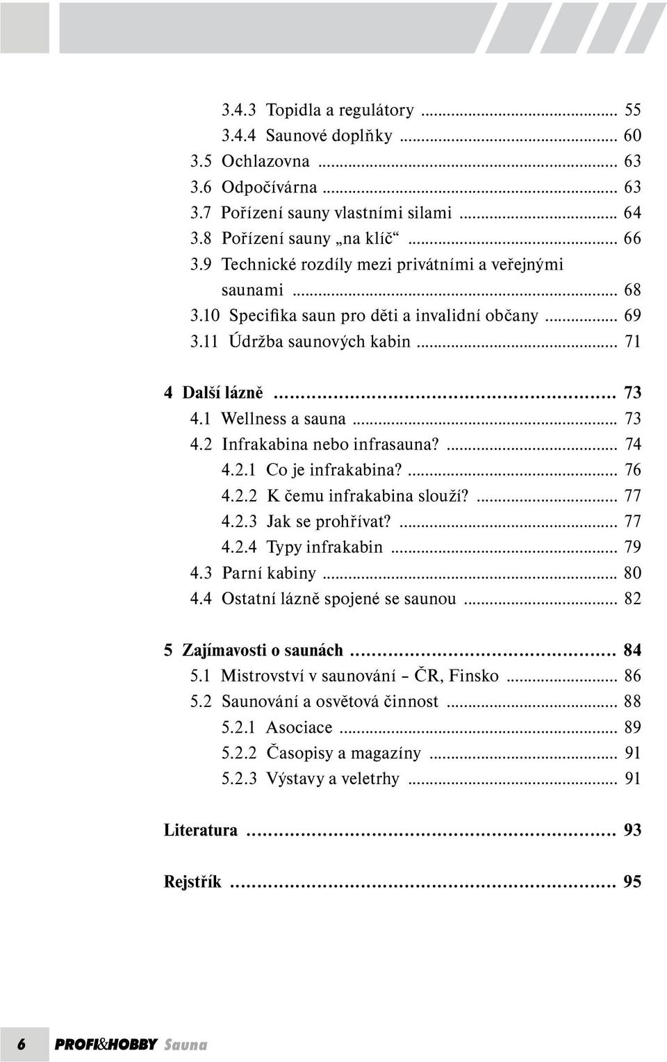 1 Wellness a sauna... 73 4.2 Infrakabina nebo infrasauna?... 74 4.2.1 Co je infrakabina?... 76 4.2.2 K čemu infrakabina slouží?... 77 4.2.3 Jak se prohřívat?... 77 4.2.4 Typy infrakabin... 79 4.