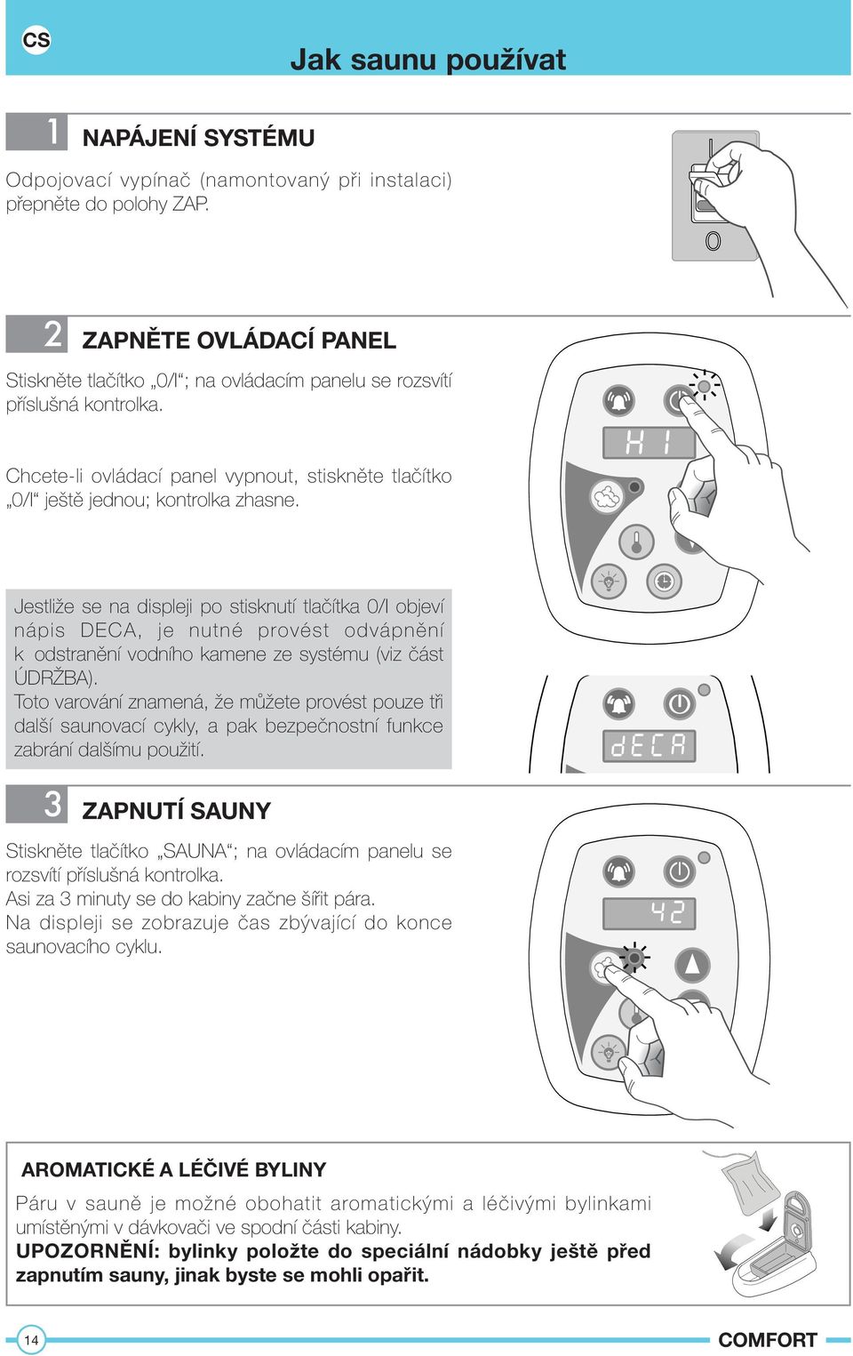 Jestliže se na displeji po stisknutí tlačítka 0/I objeví nápis DECA, je nutné provést odvápnění k odstranění vodního kamene ze systému (viz část ÚDRŽBA).